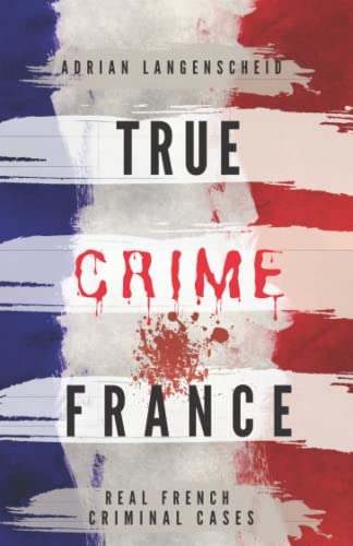 TRUE CRIME FRANCE: REAL FRENCH CRIMINAL CASES (True Crime International English) von True Crime International